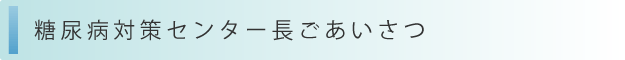 糖尿病対策センター長ごあいさつ